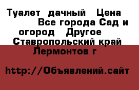 Туалет  дачный › Цена ­ 12 300 - Все города Сад и огород » Другое   . Ставропольский край,Лермонтов г.